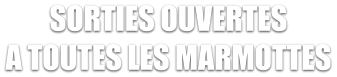 SORTIES OUVERTES A TOUTES LES MARMOTTES